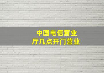 中国电信营业厅几点开门营业