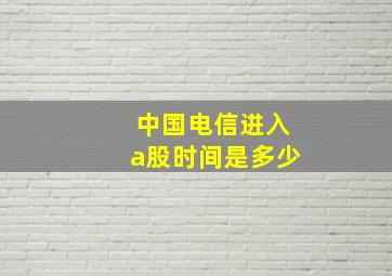 中国电信进入a股时间是多少