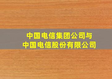 中国电信集团公司与中国电信股份有限公司