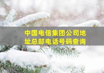 中国电信集团公司地址总部电话号码查询