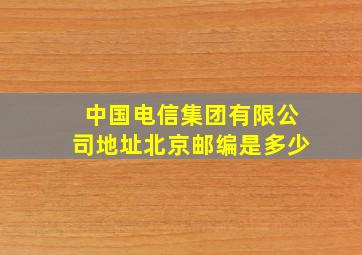 中国电信集团有限公司地址北京邮编是多少