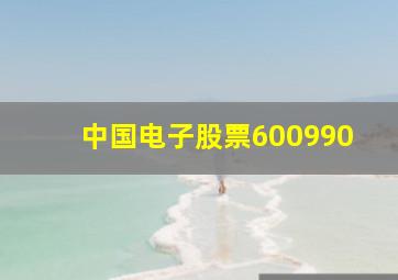 中国电子股票600990