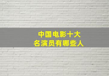 中国电影十大名演员有哪些人