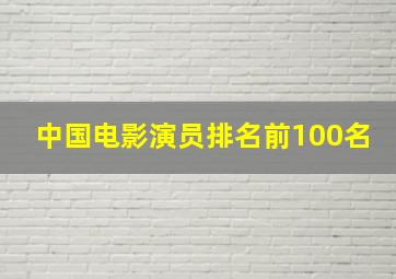 中国电影演员排名前100名