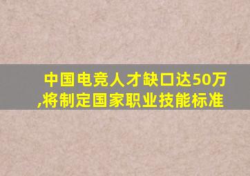 中国电竞人才缺口达50万,将制定国家职业技能标准