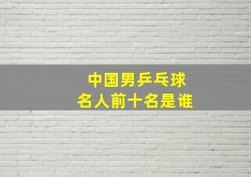 中国男乒乓球名人前十名是谁