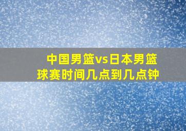 中国男篮vs日本男篮球赛时间几点到几点钟