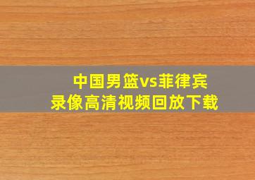 中国男篮vs菲律宾录像高清视频回放下载