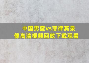 中国男篮vs菲律宾录像高清视频回放下载观看