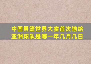 中国男篮世界大赛首次输给亚洲球队是哪一年几月几日