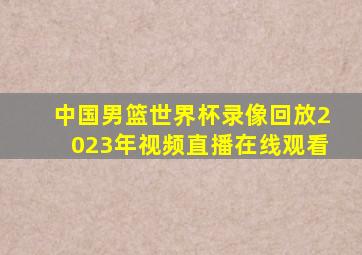 中国男篮世界杯录像回放2023年视频直播在线观看