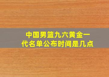 中国男篮九六黄金一代名单公布时间是几点