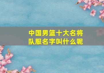 中国男篮十大名将队服名字叫什么呢