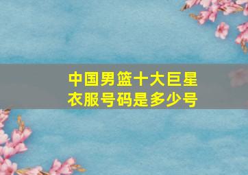 中国男篮十大巨星衣服号码是多少号