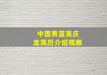 中国男篮吴庆龙简历介绍视频