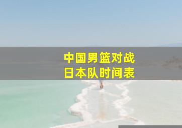 中国男篮对战日本队时间表