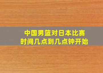 中国男篮对日本比赛时间几点到几点钟开始