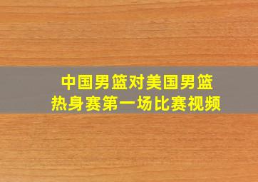 中国男篮对美国男篮热身赛第一场比赛视频