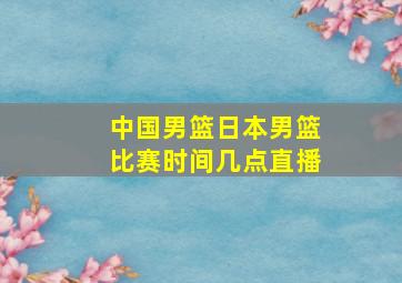 中国男篮日本男篮比赛时间几点直播