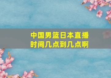 中国男篮日本直播时间几点到几点啊