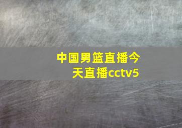 中国男篮直播今天直播cctv5