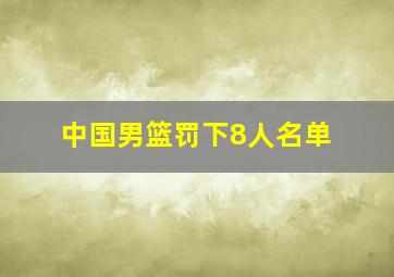 中国男篮罚下8人名单