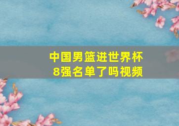 中国男篮进世界杯8强名单了吗视频