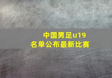 中国男足u19名单公布最新比赛