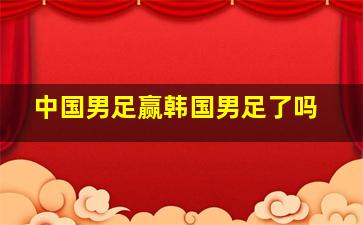 中国男足赢韩国男足了吗