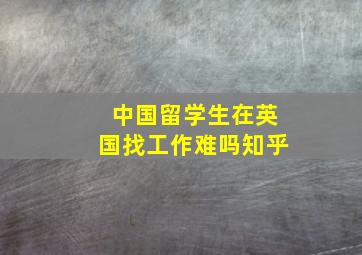 中国留学生在英国找工作难吗知乎