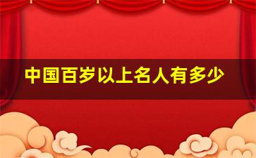 中国百岁以上名人有多少