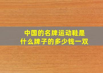 中国的名牌运动鞋是什么牌子的多少钱一双