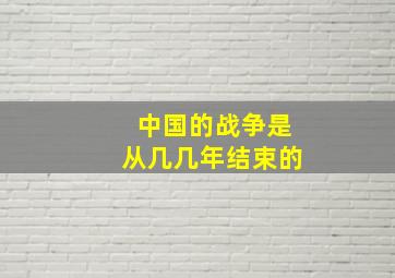 中国的战争是从几几年结束的