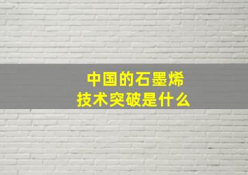 中国的石墨烯技术突破是什么