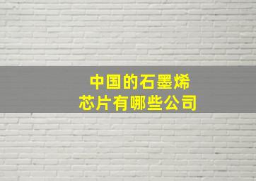 中国的石墨烯芯片有哪些公司