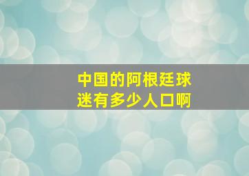 中国的阿根廷球迷有多少人口啊