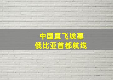 中国直飞埃塞俄比亚首都航线