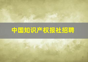 中国知识产权报社招聘