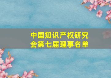 中国知识产权研究会第七届理事名单