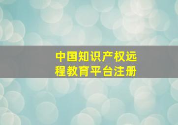 中国知识产权远程教育平台注册