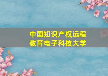 中国知识产权远程教育电子科技大学