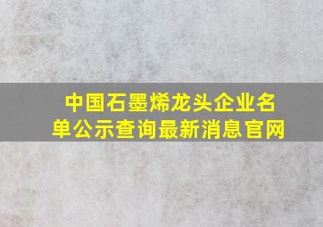 中国石墨烯龙头企业名单公示查询最新消息官网