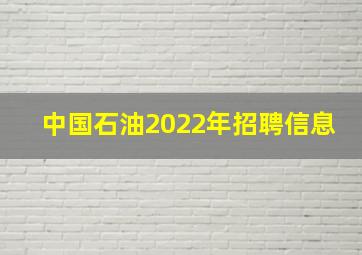 中国石油2022年招聘信息