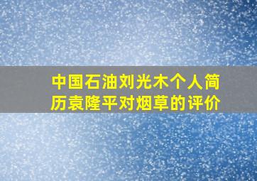 中国石油刘光木个人简历袁隆平对烟草的评价