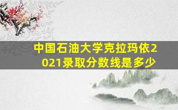 中国石油大学克拉玛依2021录取分数线是多少