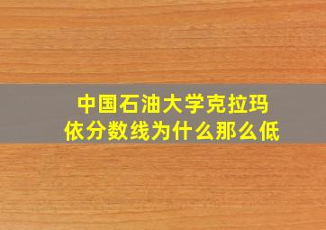 中国石油大学克拉玛依分数线为什么那么低