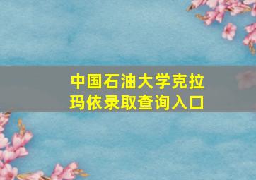 中国石油大学克拉玛依录取查询入口