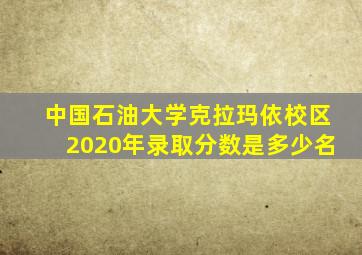 中国石油大学克拉玛依校区2020年录取分数是多少名