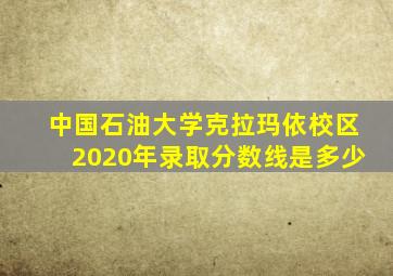 中国石油大学克拉玛依校区2020年录取分数线是多少