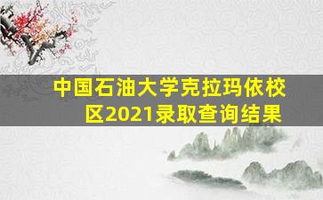 中国石油大学克拉玛依校区2021录取查询结果